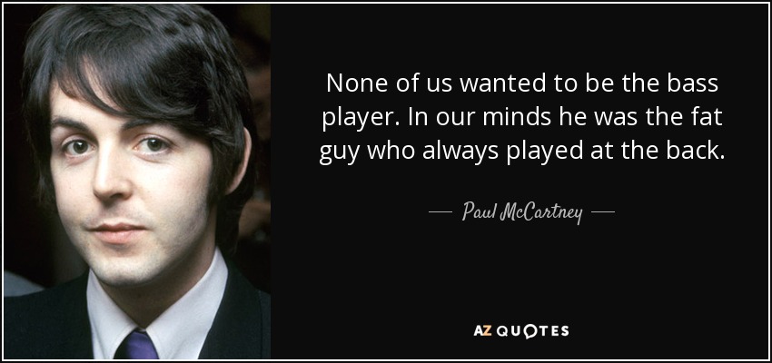quote-none-of-us-wanted-to-be-the-bass-player-in-our-minds-he-was-the-fat-guy-who-always-played-paul-mccartney-19-22-00